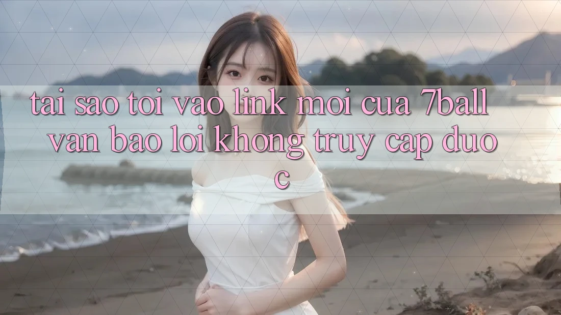 Tại sao tôi vào link mới của 7ball vẫn báo lỗi không truy cập được? Tại sao tôi vào link mới của 7ball vẫn báo lỗi không truy cập được?
