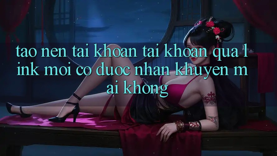 Tạo nên tài khoản tài khoản qua link mới có được nhận khuyến mãi không? Tạo nên tài khoản tài khoản qua link mới có được nhận khuyến mãi không?