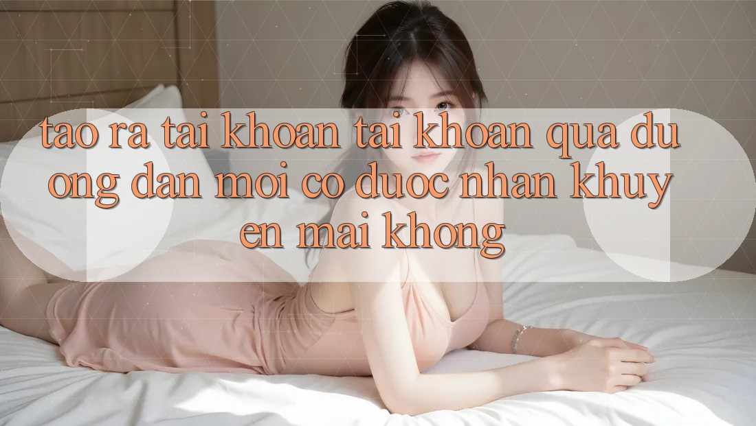 Tạo ra tài khoản tài khoản qua đường dẫn mới có được nhận khuyến mãi không?