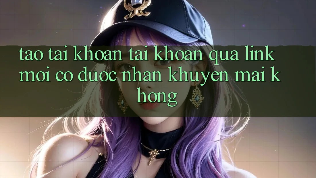 Tạo tài khoản tài khoản qua link mới có được nhận khuyến mãi không? Tạo tài khoản tài khoản qua link mới có được nhận khuyến mãi không?