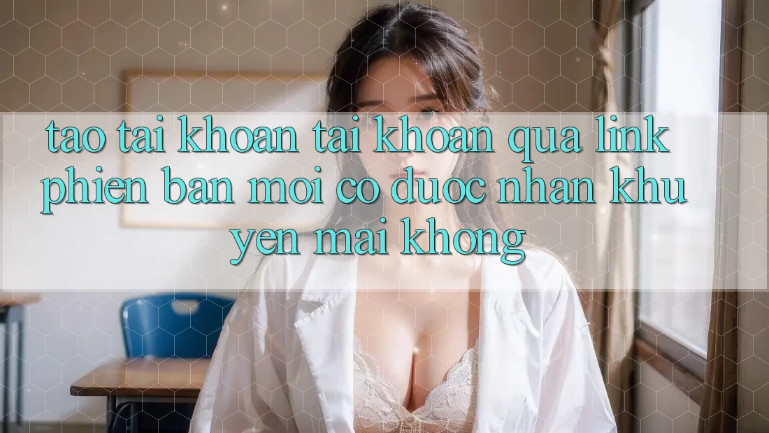 Tạo tài khoản tài khoản qua link phiên bản mới có được nhận khuyến mãi không? Tạo tài khoản tài khoản qua link phiên bản mới có được nhận khuyến mãi không?