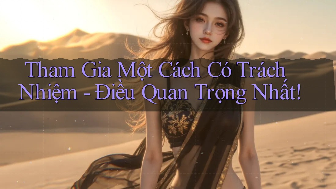 Tham Gia Một Cách Có Trách Nhiệm - Điều Quan Trọng Nhất! Tham Gia Một Cách Có Trách Nhiệm - Điều Quan Trọng Nhất!