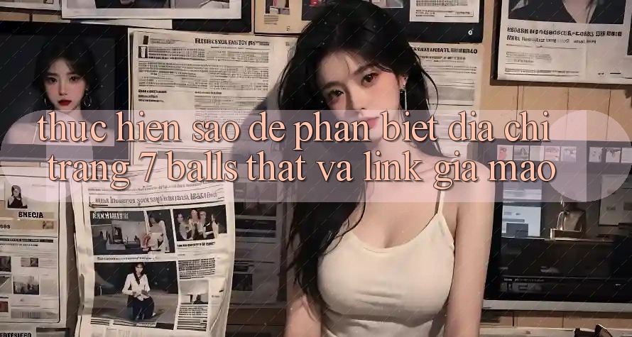 Thực hiện sao để phân biệt địa chỉ trang 7 balls thật và link giả mạo?