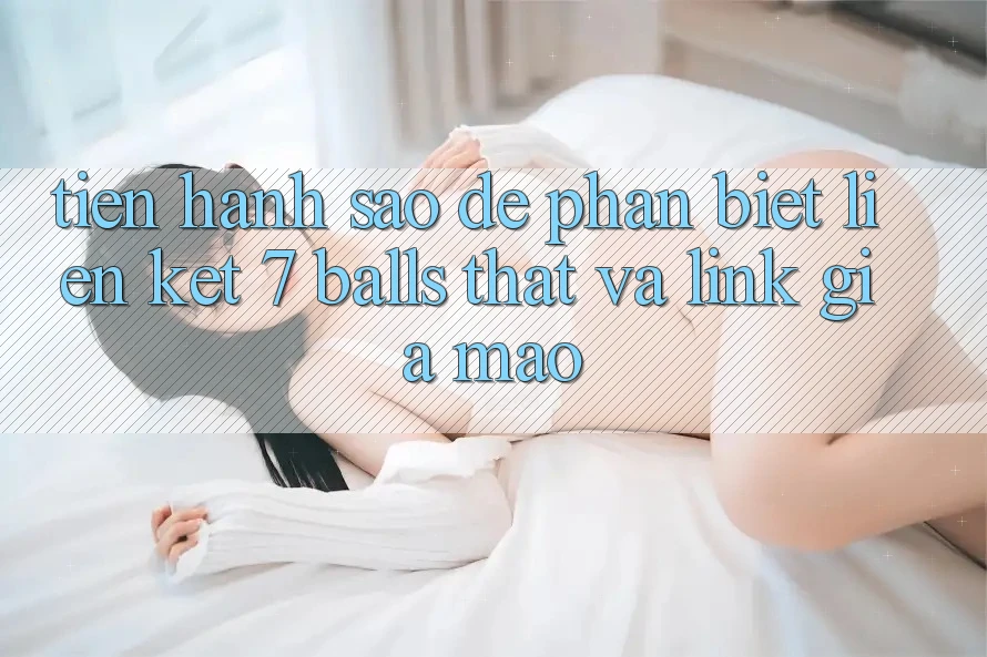 Tiến hành sao để phân biệt liên kết 7 balls thật và link giả mạo? Tiến hành sao để phân biệt liên kết 7 balls thật và link giả mạo?