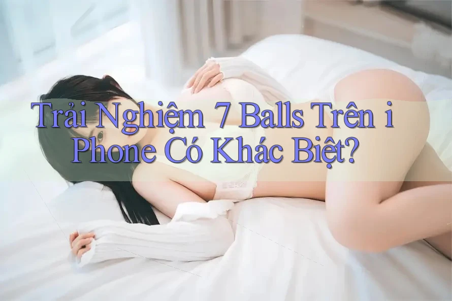 Trải Nghiệm 7 Balls Trên iPhone Có Khác Biệt?