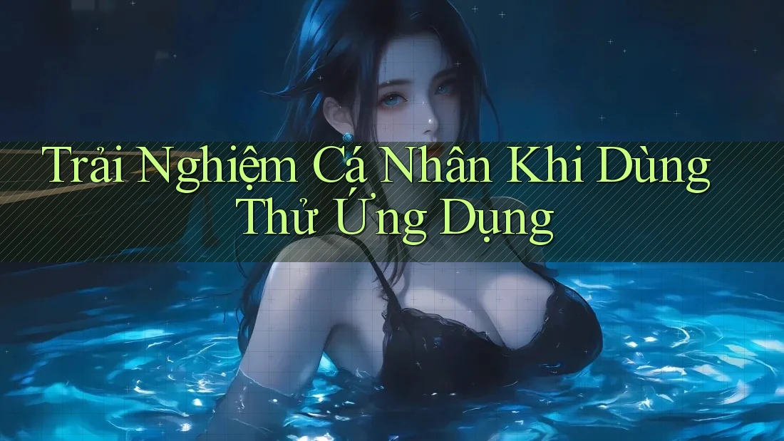 Trải Nghiệm Cá Nhân Khi Dùng Thử Ứng Dụng Trải Nghiệm Cá Nhân Khi Dùng Thử Ứng Dụng