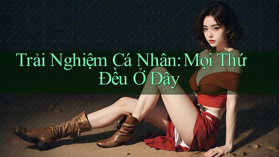 Trải Nghiệm Cá Nhân: Mọi Thứ Đều Ở Đây Trải Nghiệm Cá Nhân: Mọi Thứ Đều Ở Đây