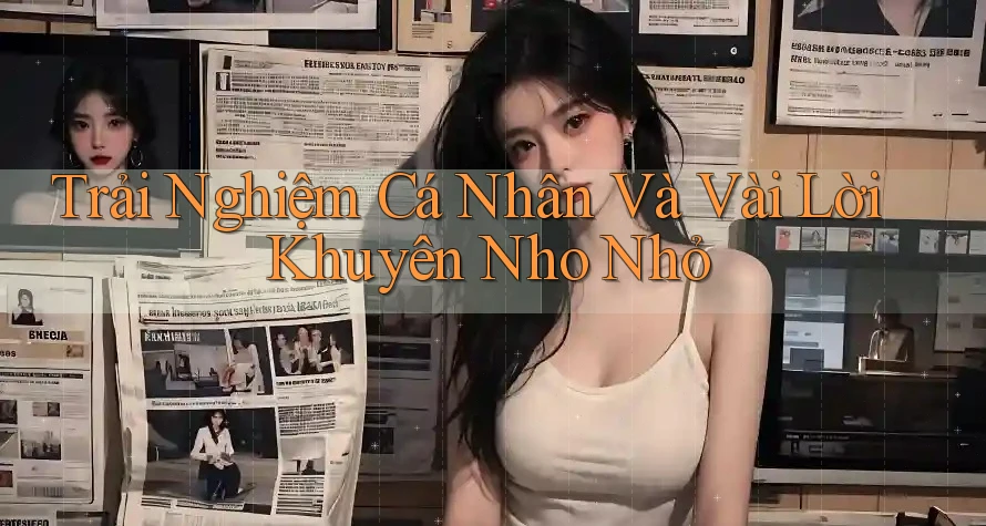 Trải Nghiệm Cá Nhân Và Vài Lời Khuyên Nho Nhỏ Trải Nghiệm Cá Nhân Và Vài Lời Khuyên Nho Nhỏ
