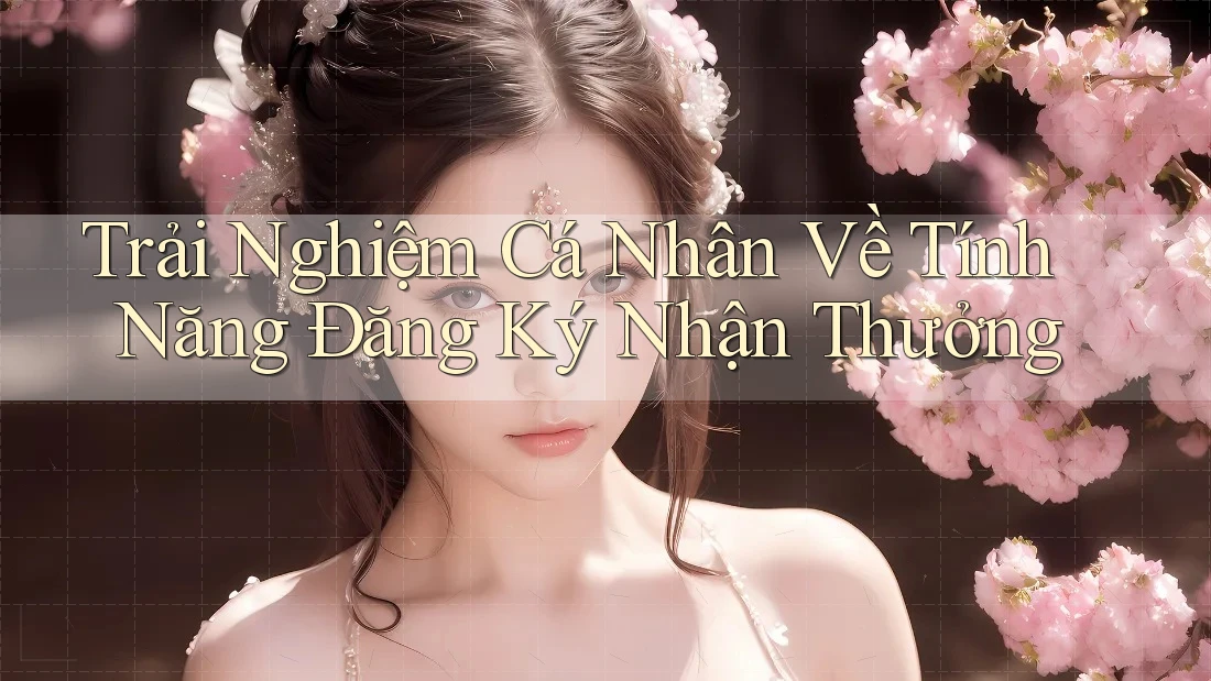 Trải Nghiệm Cá Nhân Về Tính Năng Đăng Ký Nhận Thưởng