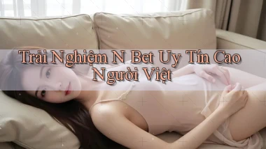 trải nghiệm n bet uy tín cao người việt