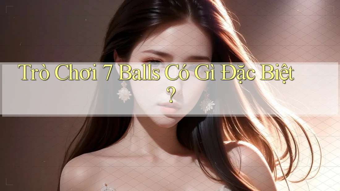Trò Chơi 7 Balls Có Gì Đặc Biệt? Trò Chơi 7 Balls Có Gì Đặc Biệt?