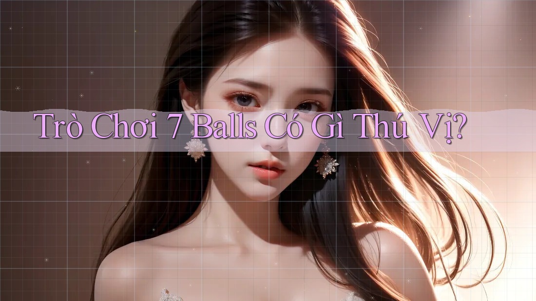 Trò Chơi 7 Balls Có Gì Thú Vị? Trò Chơi 7 Balls Có Gì Thú Vị?