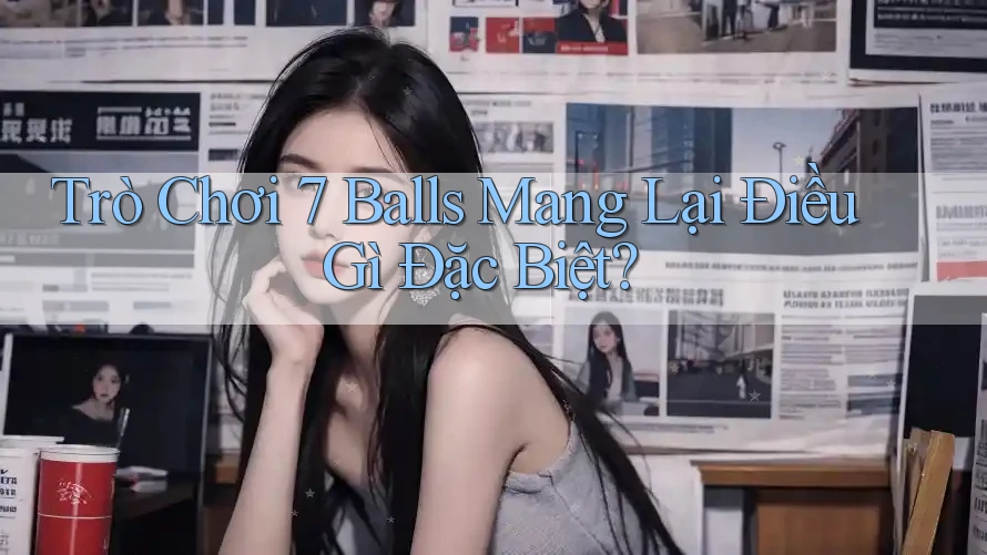 Trò Chơi 7 Balls Mang Lại Điều Gì Đặc Biệt? Trò Chơi 7 Balls Mang Lại Điều Gì Đặc Biệt?