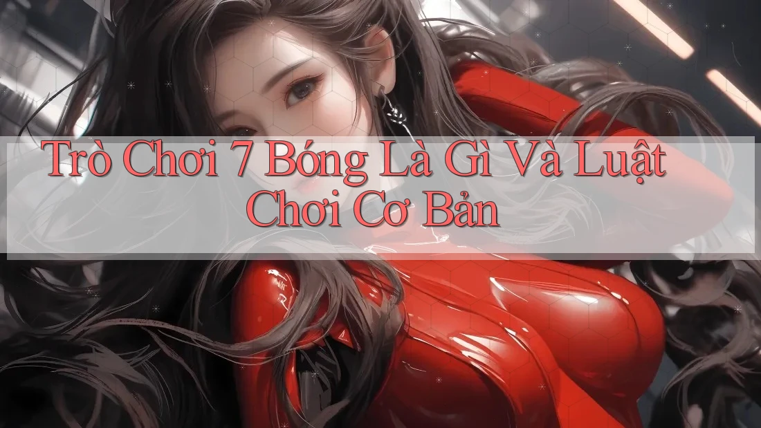 Trò Chơi 7 Bóng Là Gì Và Luật Chơi Cơ Bản Trò Chơi 7 Bóng Là Gì Và Luật Chơi Cơ Bản