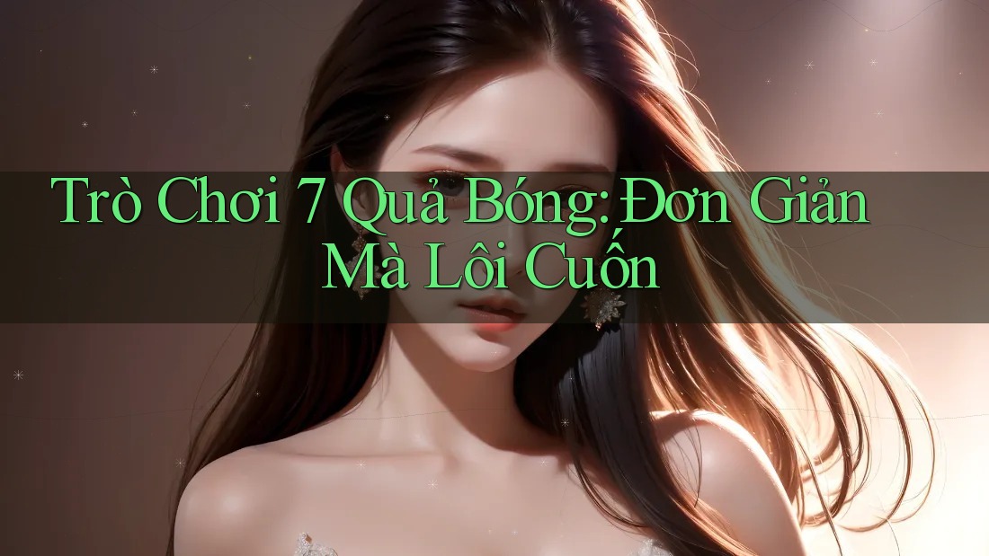 Trò Chơi 7 Quả Bóng: Đơn Giản Mà Lôi Cuốn Trò Chơi 7 Quả Bóng: Đơn Giản Mà Lôi Cuốn
