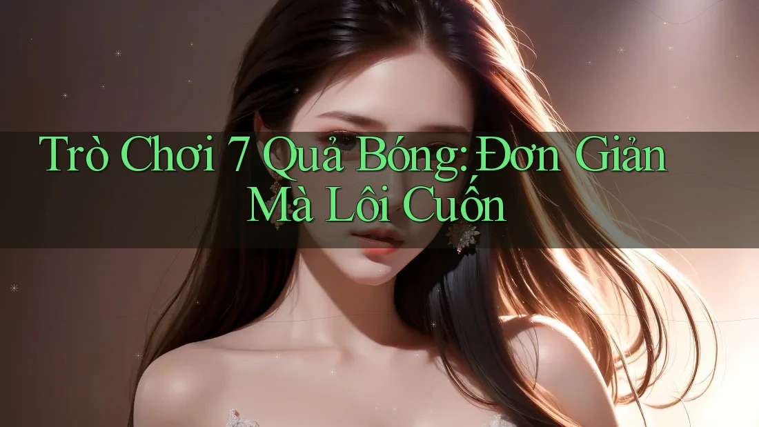 Trò Chơi 7 Quả Bóng: Đơn Giản Mà Lôi Cuốn Trò Chơi 7 Quả Bóng: Đơn Giản Mà Lôi Cuốn
