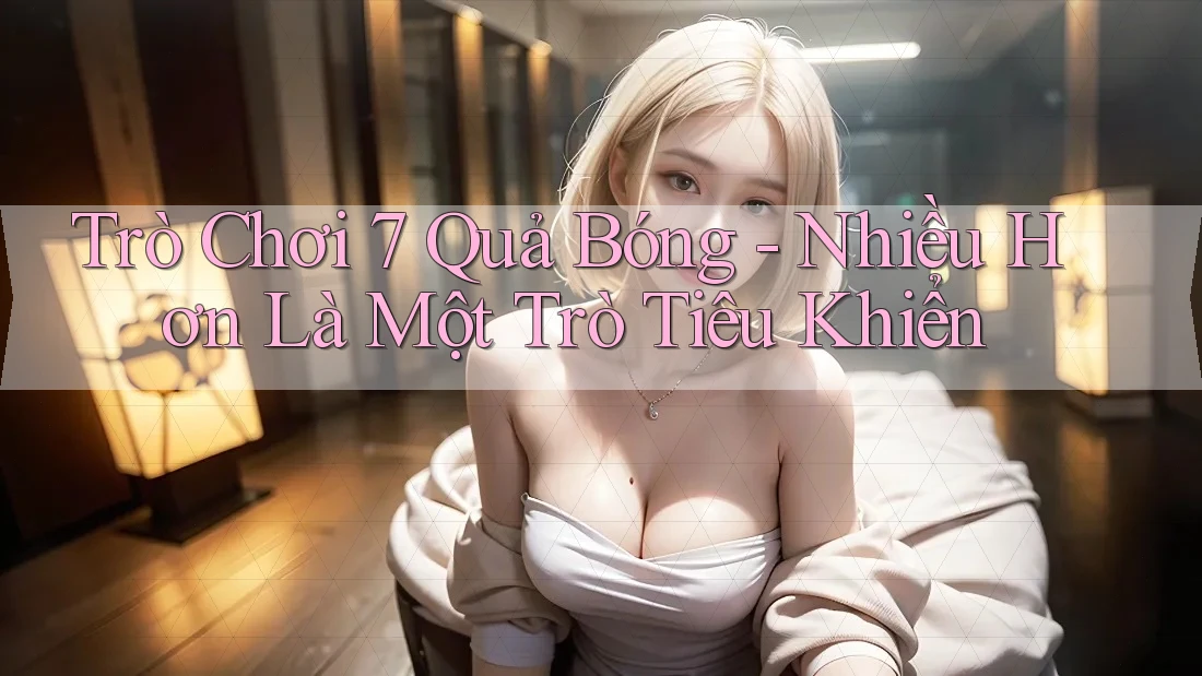 Trò Chơi 7 Quả Bóng - Nhiều Hơn Là Một Trò Tiêu Khiển Trò Chơi 7 Quả Bóng - Nhiều Hơn Là Một Trò Tiêu Khiển