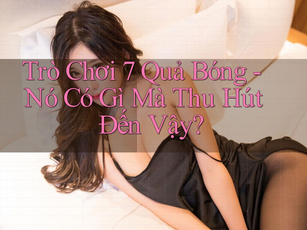 Trò Chơi 7 Quả Bóng - Nó Có Gì Mà Thu Hút Đến Vậy? Trò Chơi 7 Quả Bóng - Nó Có Gì Mà Thu Hút Đến Vậy?