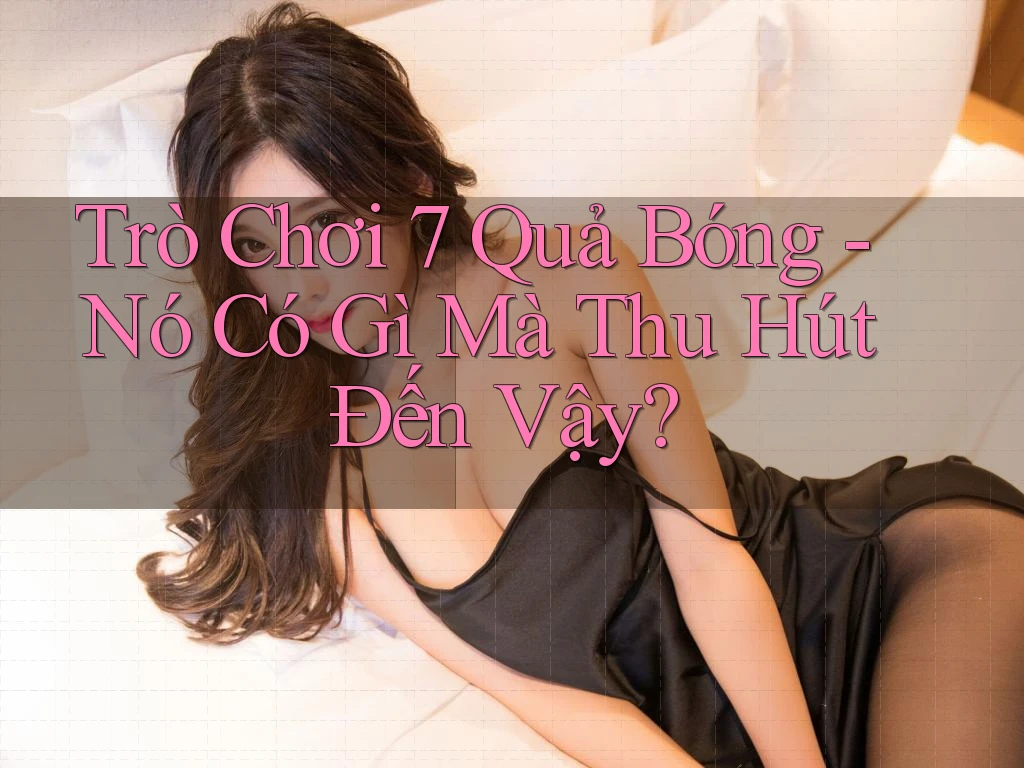 Trò Chơi 7 Quả Bóng - Nó Có Gì Mà Thu Hút Đến Vậy?