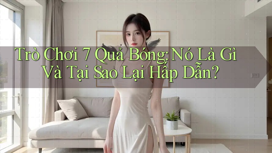 Trò Chơi 7 Quả Bóng: Nó Là Gì Và Tại Sao Lại Hấp Dẫn? Trò Chơi 7 Quả Bóng: Nó Là Gì Và Tại Sao Lại Hấp Dẫn?