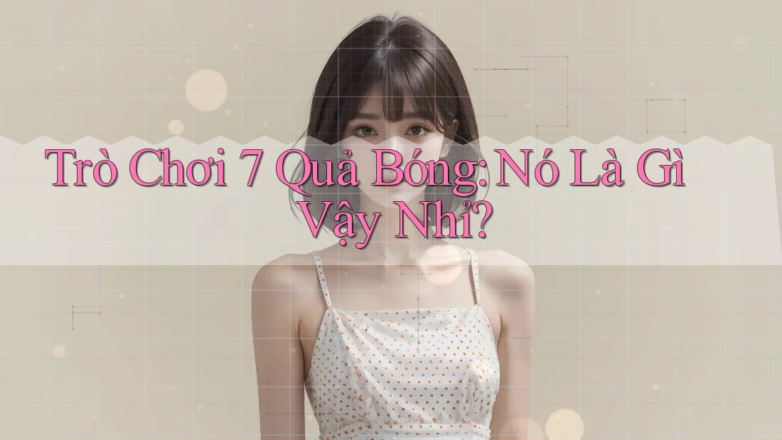 Trò Chơi 7 Quả Bóng: Nó Là Gì Vậy Nhỉ? Trò Chơi 7 Quả Bóng: Nó Là Gì Vậy Nhỉ?