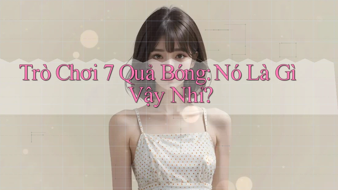 Trò Chơi 7 Quả Bóng: Nó Là Gì Vậy Nhỉ? Trò Chơi 7 Quả Bóng: Nó Là Gì Vậy Nhỉ?