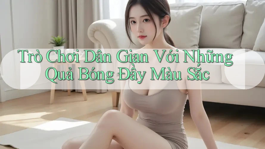 Trò Chơi Dân Gian Với Những Quả Bóng Đầy Màu Sắc