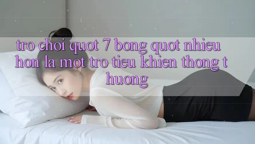 Trò Chơi " 7 Bóng" : Nhiều Hơn Là Một Trò Tiêu Khiển Thông Thường Trò Chơi " 7 Bóng" : Nhiều Hơn Là Một Trò Tiêu Khiển Thông Thường
