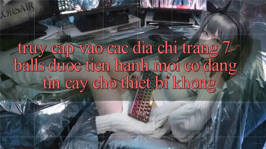 Truy cập vào các địa chỉ trang 7 balls được tiến hành mới có đáng tin cậy cho thiết bị không? Truy cập vào các địa chỉ trang 7 balls được tiến hành mới có đáng tin cậy cho thiết bị không?