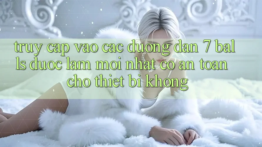 Truy cập vào các đường dẫn 7 balls được làm mới nhất có an toàn cho thiết bị không? Truy cập vào các đường dẫn 7 balls được làm mới nhất có an toàn cho thiết bị không?
