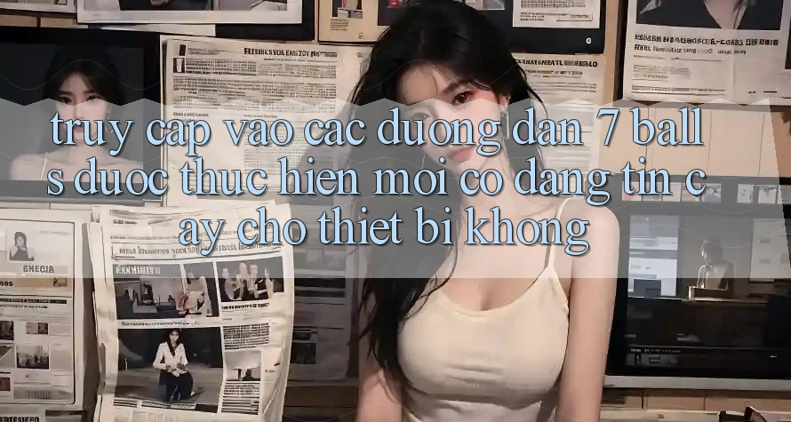 Truy cập vào các đường dẫn 7 balls được thực hiện mới có đáng tin cậy cho thiết bị không? Truy cập vào các đường dẫn 7 balls được thực hiện mới có đáng tin cậy cho thiết bị không?