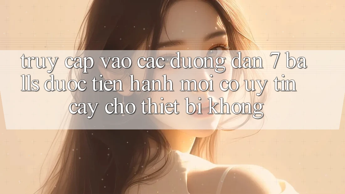 Truy cập vào các đường dẫn 7 balls được tiến hành mới có uy tín cậy cho thiết bị không?