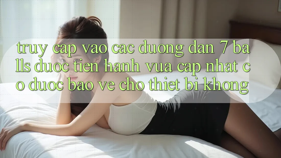 Truy cập vào các đường dẫn 7 balls được tiến hành vừa cập nhật có được bảo vệ cho thiết bị không? Truy cập vào các đường dẫn 7 balls được tiến hành vừa cập nhật có được bảo vệ cho thiết bị không?