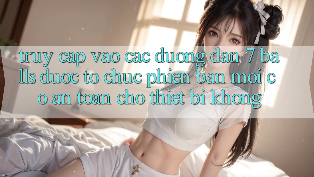 Truy cập vào các đường dẫn 7 balls được tổ chức phiên bản mới có an toàn cho thiết bị không? Truy cập vào các đường dẫn 7 balls được tổ chức phiên bản mới có an toàn cho thiết bị không?