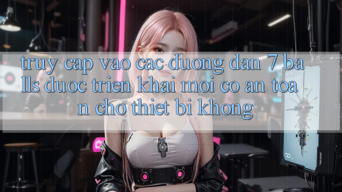 Truy cập vào các đường dẫn 7 balls được triển khai mới có an toàn cho thiết bị không? Truy cập vào các đường dẫn 7 balls được triển khai mới có an toàn cho thiết bị không?
