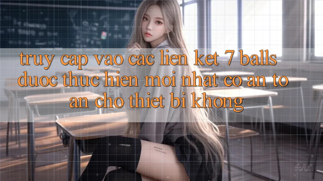 Truy cập vào các liên kết 7 balls được thực hiện mới nhất có an toàn cho thiết bị không? Truy cập vào các liên kết 7 balls được thực hiện mới nhất có an toàn cho thiết bị không?