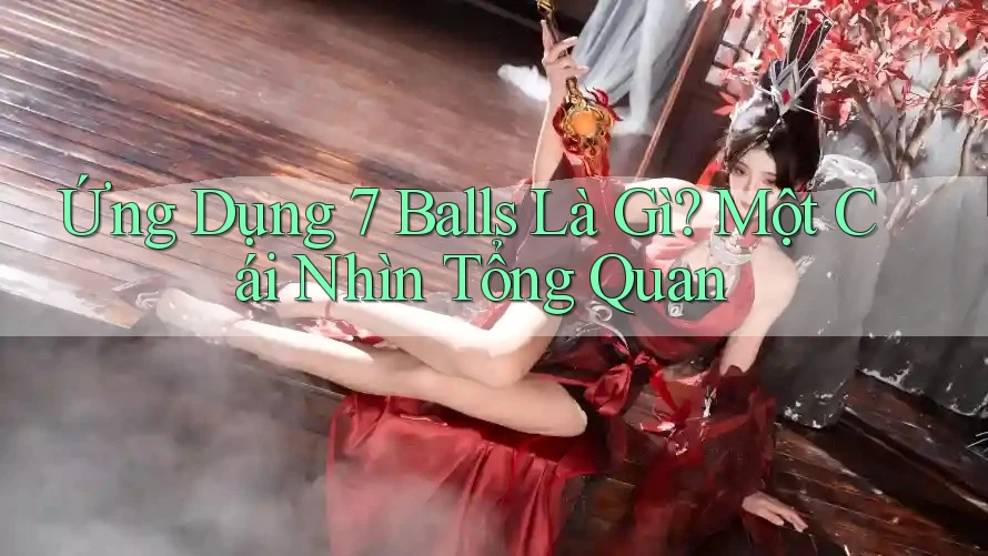 Ứng Dụng 7 Balls Là Gì? Một Cái Nhìn Tổng Quan Ứng Dụng 7 Balls Là Gì? Một Cái Nhìn Tổng Quan