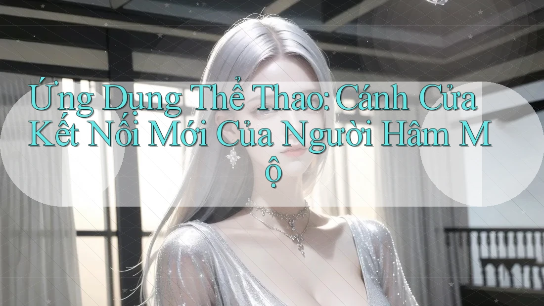 Ứng Dụng Thể Thao: Cánh Cửa Kết Nối Mới Của Người Hâm Mộ Ứng Dụng Thể Thao: Cánh Cửa Kết Nối Mới Của Người Hâm Mộ