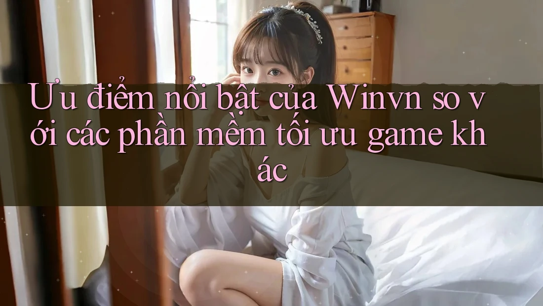 Ưu điểm nổi bật của Winvn so với các phần mềm tối ưu game khác