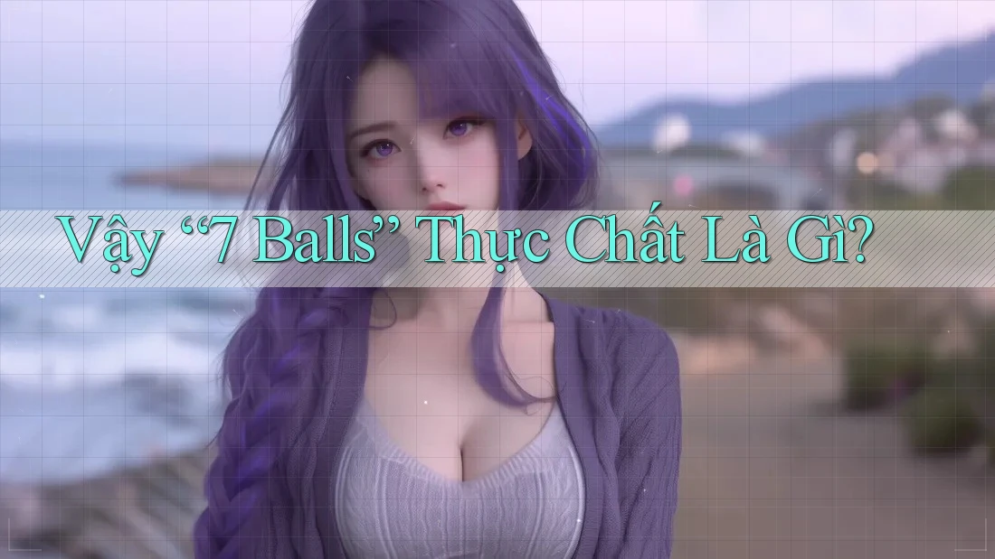 Vậy “7 Balls” Thực Chất Là Gì? Vậy “7 Balls” Thực Chất Là Gì?