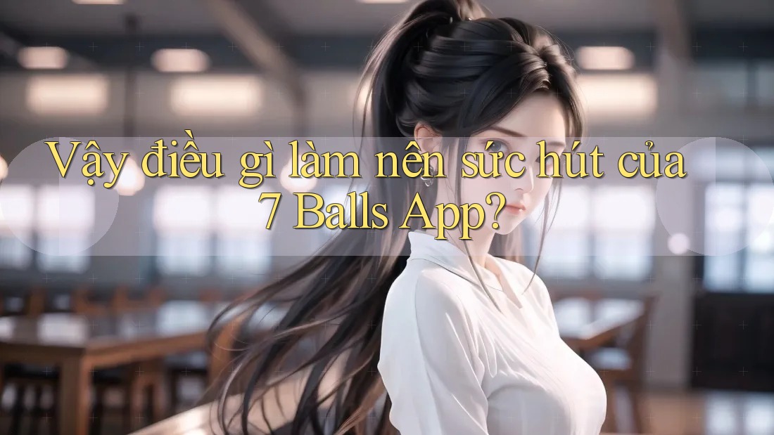 Vậy điều gì làm nên sức hút của 7 Balls App? Vậy điều gì làm nên sức hút của 7 Balls App?