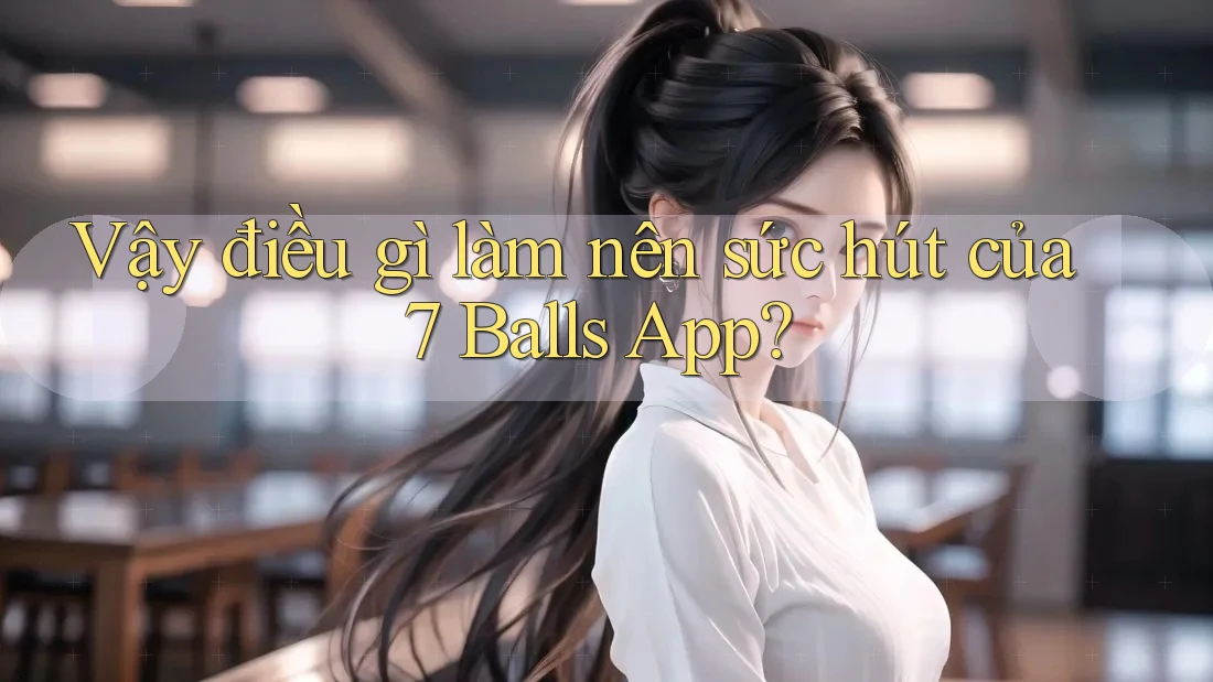 Vậy điều gì làm nên sức hút của 7 Balls App? Vậy điều gì làm nên sức hút của 7 Balls App?