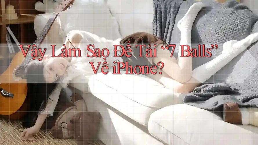 Vậy Làm Sao Để Tải “7 Balls” Về iPhone? Vậy Làm Sao Để Tải “7 Balls” Về iPhone?