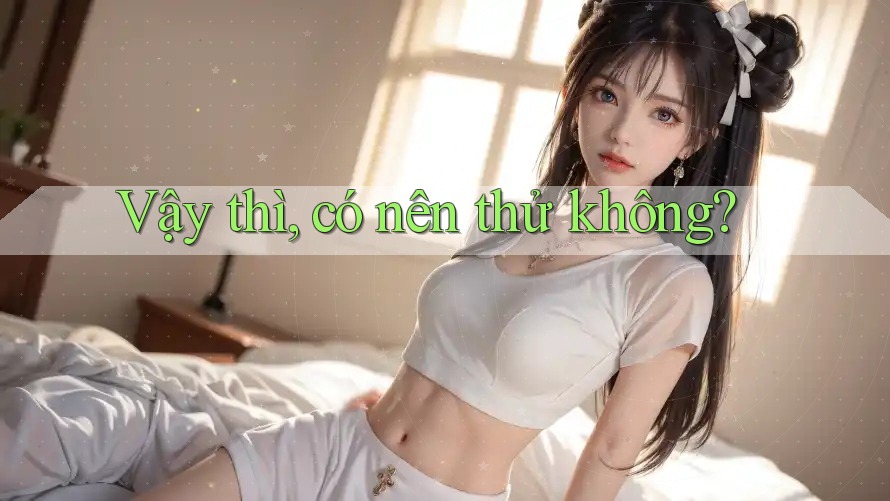 Vậy thì, có nên thử không?