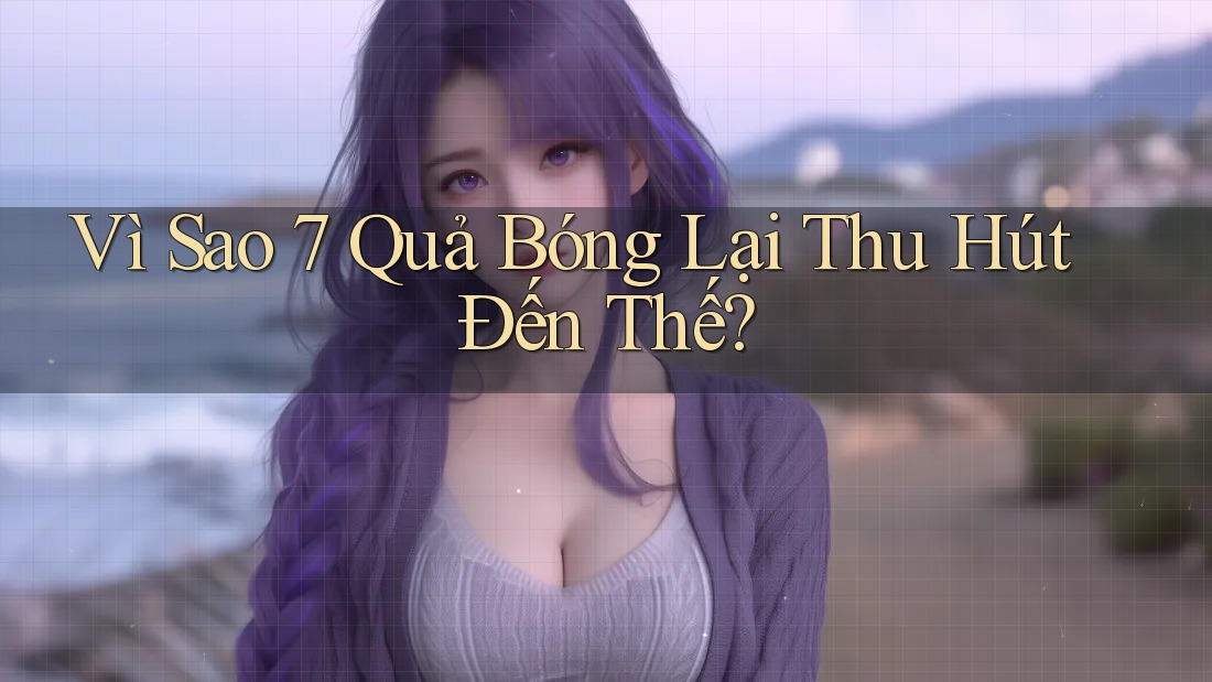 Vì Sao 7 Quả Bóng Lại Thu Hút Đến Thế?
