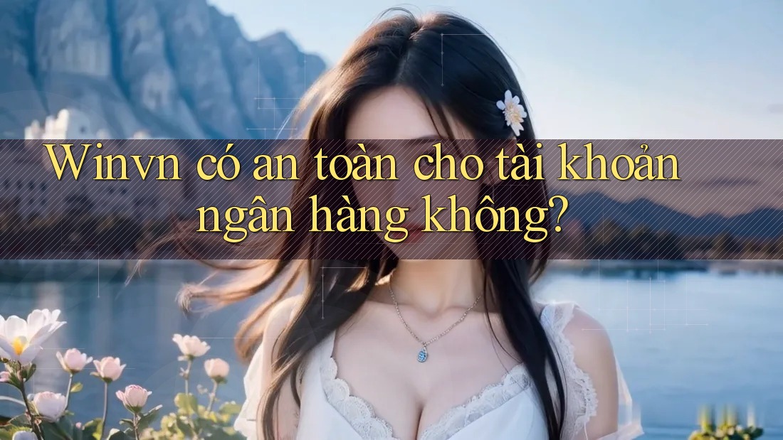 Winvn có an toàn cho tài khoản ngân hàng không? Winvn có an toàn cho tài khoản ngân hàng không?